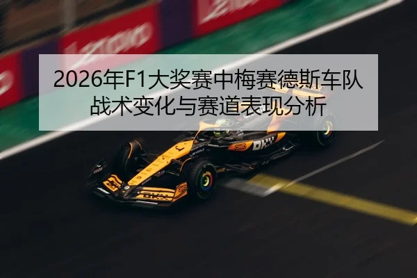 2026年F1大奖赛中梅赛德斯车队战术变化与赛道表现分析