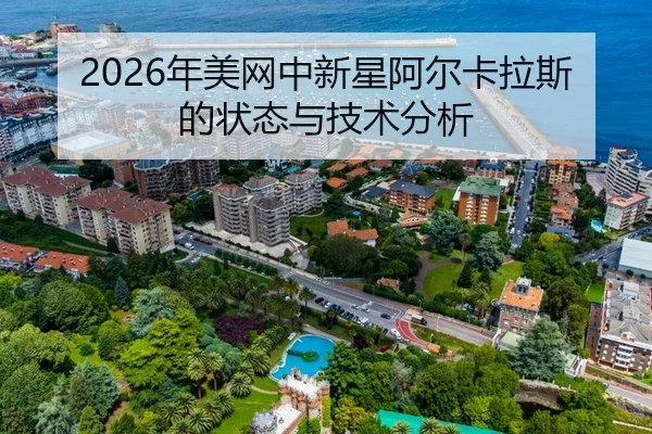 2026年美网中新星阿尔卡拉斯的状态与技术分析