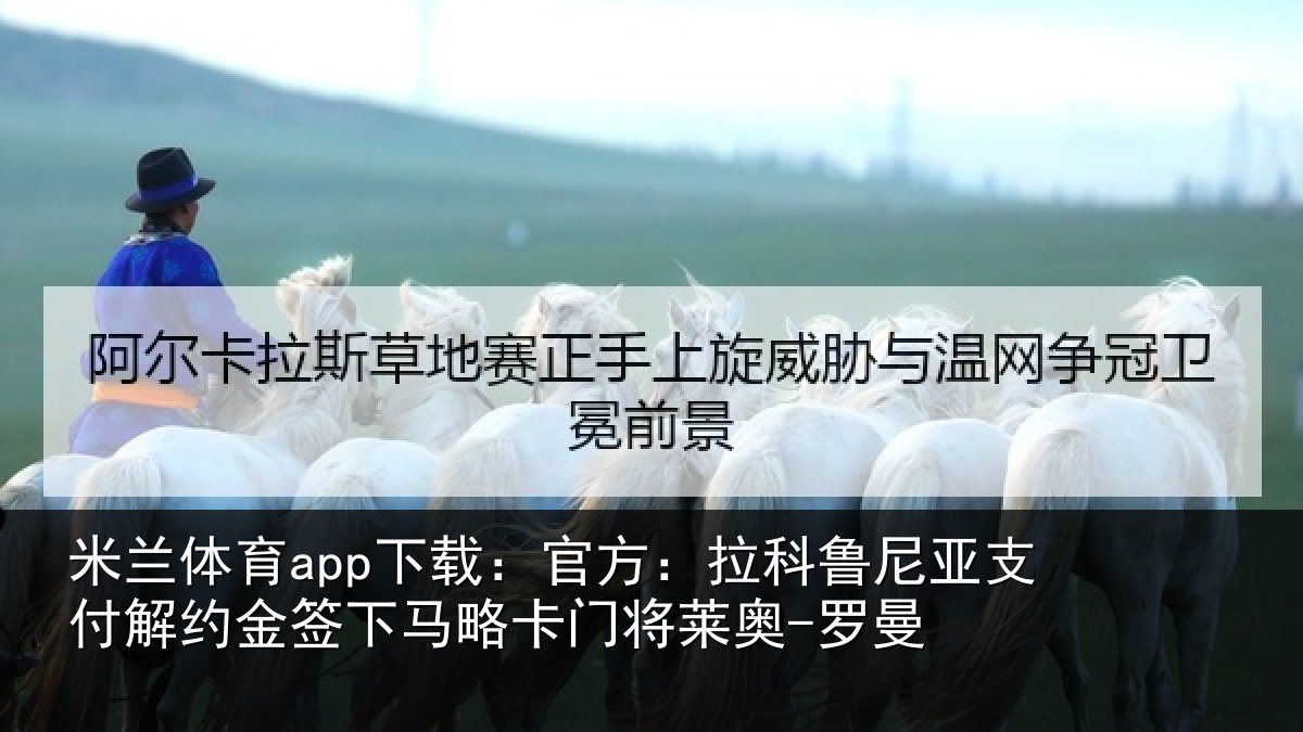 米兰体育app下载:官方:拉科鲁尼亚支付解约金签下相关情况曼