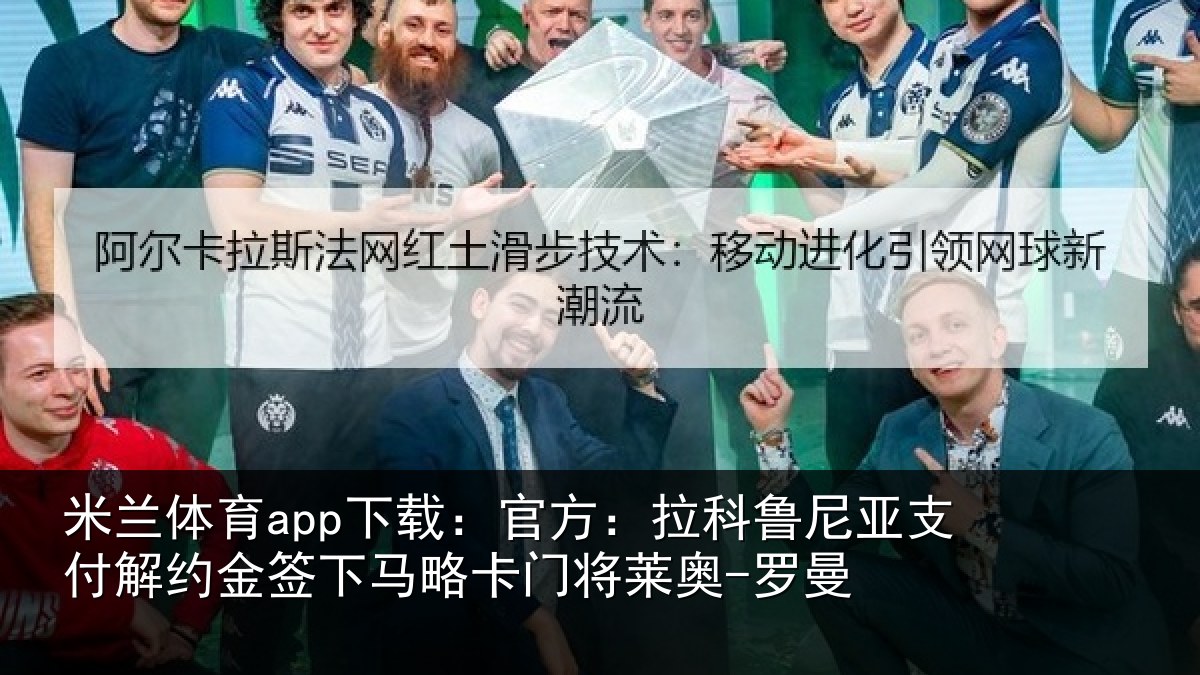 米兰体育app下载:官方:拉科鲁尼亚支付解约金签下相关情况曼