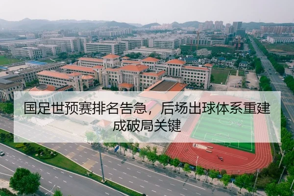 国足世预赛排名告急，后场出球体系重建成破局关键