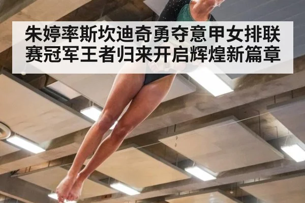 朱婷率斯坎迪奇勇夺意甲女排联赛冠军王者归来开启辉煌新篇章